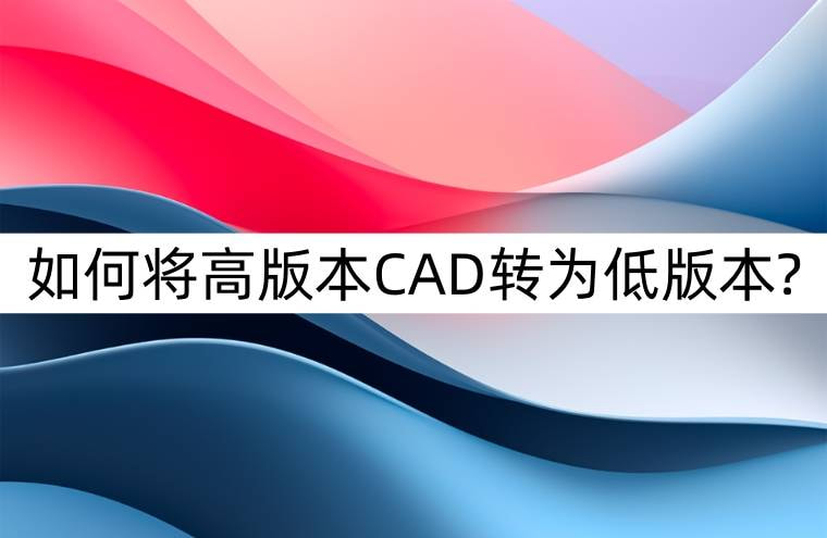 CAD版本转换：将高版本CAD转为低版本